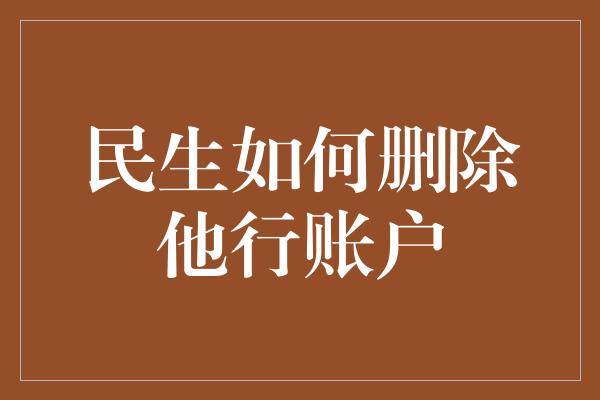 民生如何删除他行账户