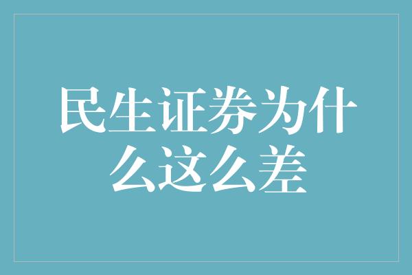 民生证券为什么这么差