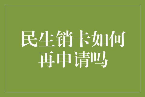 民生销卡如何再申请吗