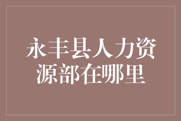 永丰县人力资源部在哪里