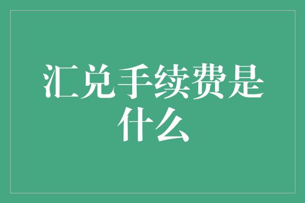 汇兑手续费是什么