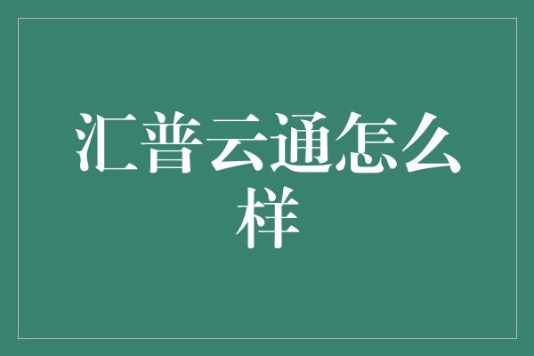 汇普云通怎么样