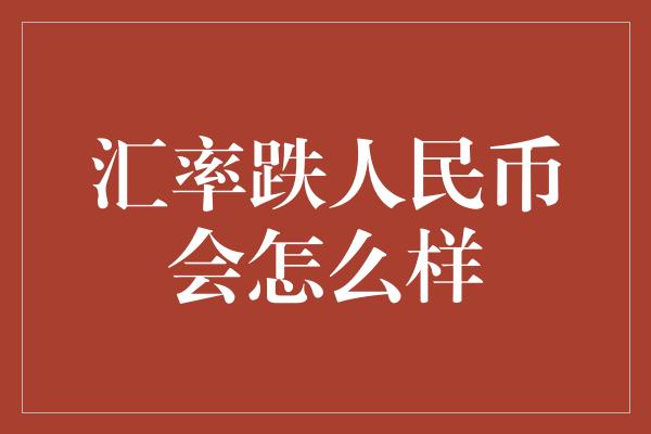 汇率跌人民币会怎么样