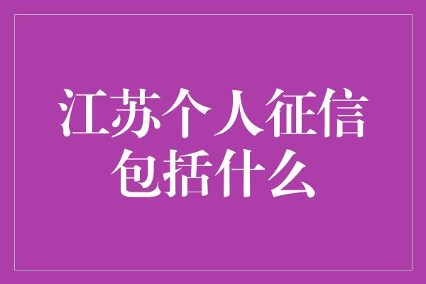 江苏个人征信包括什么