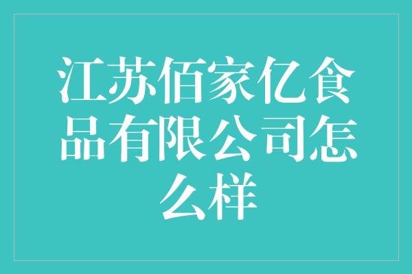 江苏佰家亿食品有限公司怎么样