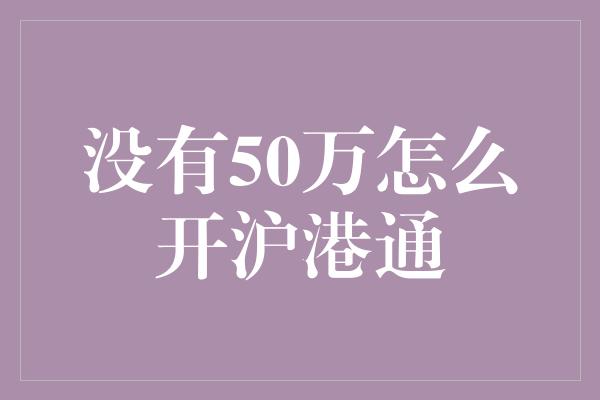 没有50万怎么开沪港通