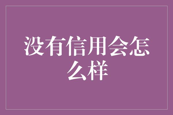 没有信用会怎么样