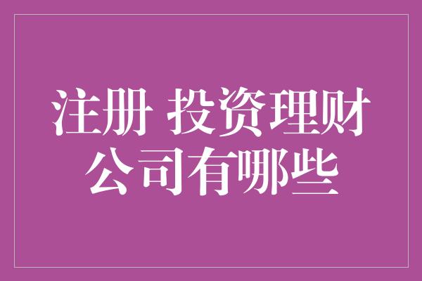 注册 投资理财公司有哪些