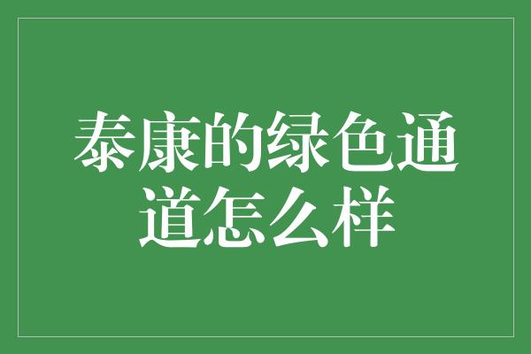 泰康的绿色通道怎么样