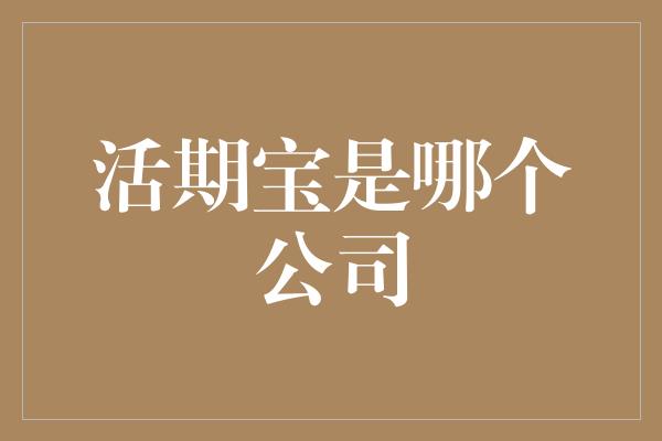 活期宝是哪个公司