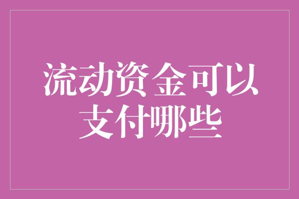 流动资金可以支付哪些