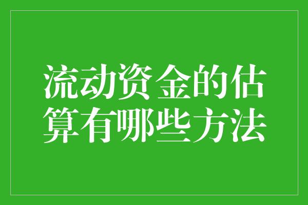 流动资金的估算有哪些方法