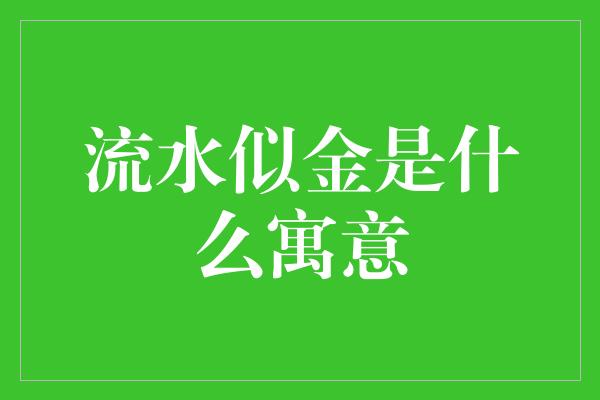 流水似金是什么寓意