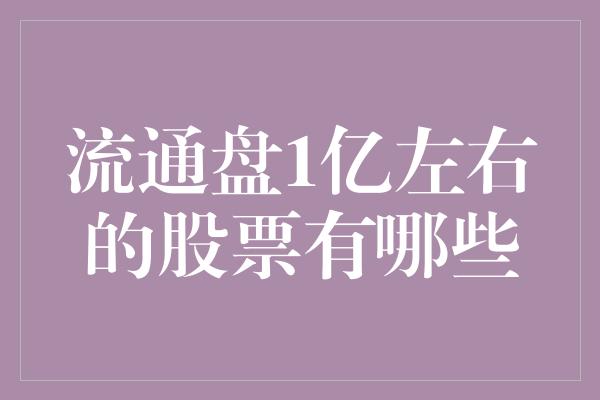 流通盘1亿左右的股票有哪些