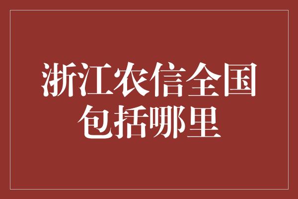 浙江农信全国包括哪里