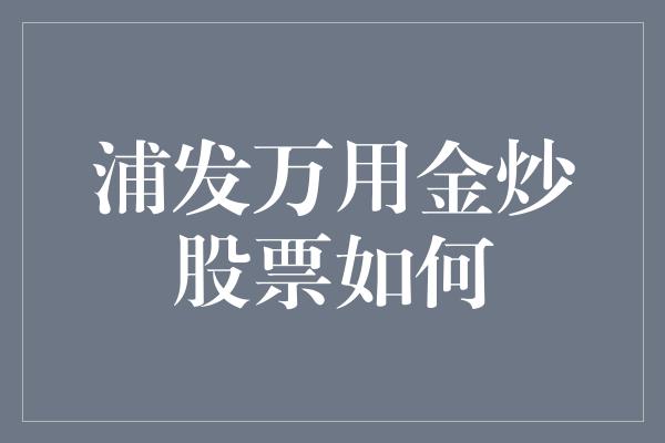 浦发万用金炒股票如何