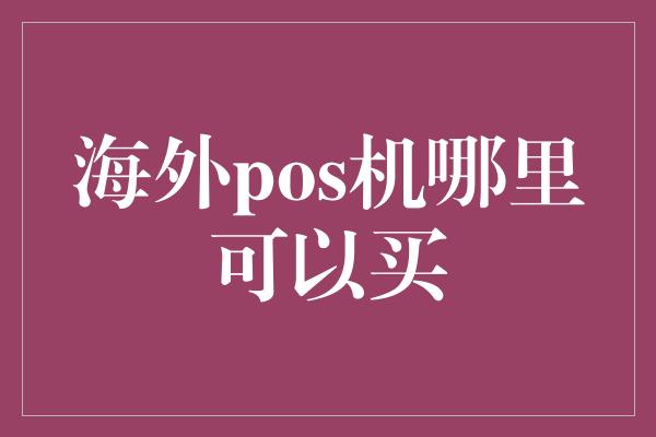 海外pos机哪里可以买