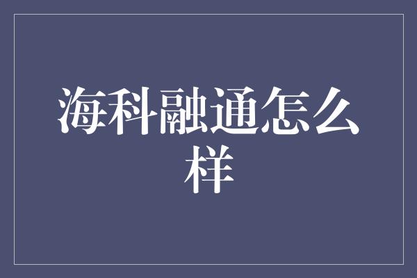 海科融通怎么样