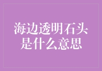 海边透明石头是什么？——揭秘海洋中的财宝！