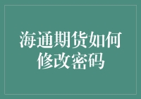 海通期货：密码修改技巧大公开，助你轻松玩转账户安全