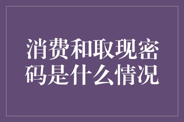 消费和取现密码是什么情况