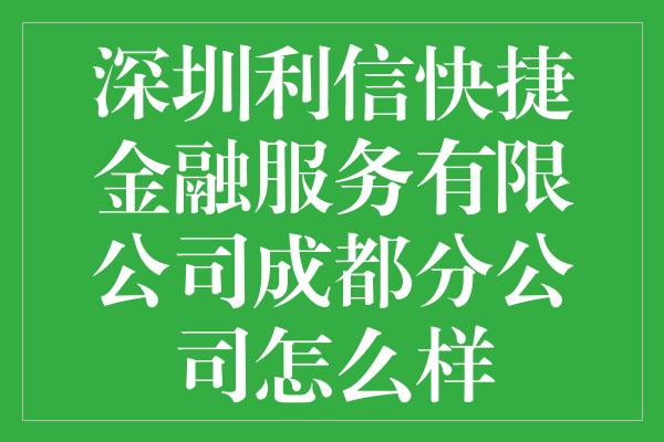 深圳利信快捷金融服务有限公司成都分公司怎么样