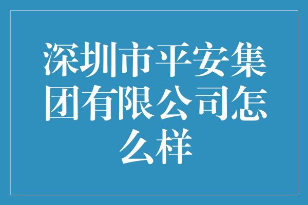 深圳市平安集团有限公司怎么样