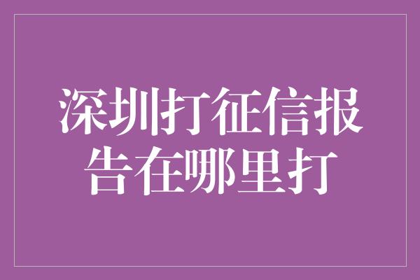 深圳打征信报告在哪里打