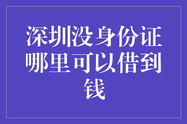 深圳没身份证哪里可以借到钱