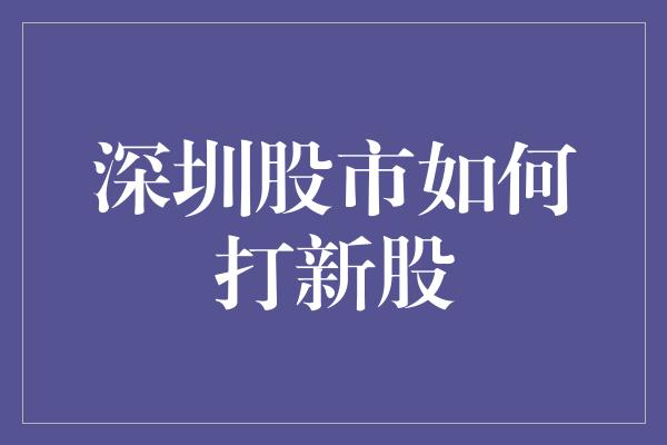 深圳股市如何打新股