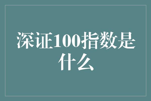 深证100指数是什么