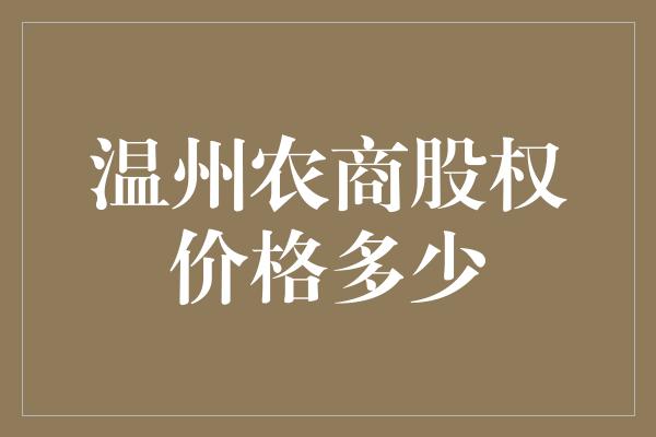 温州农商股权价格多少