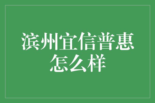 滨州宜信普惠怎么样