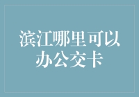 滨江哪儿能办公交卡？交通便捷生活无忧