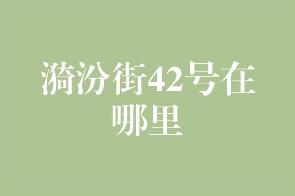 漪汾街42号在哪里