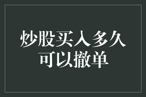 炒股买入多久可以撤单