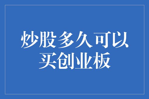 炒股多久可以买创业板