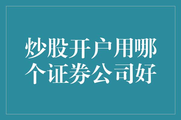 炒股开户用哪个证券公司好