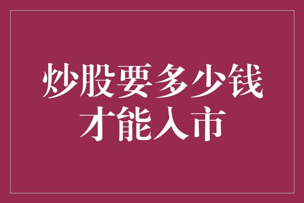 炒股要多少钱才能入市