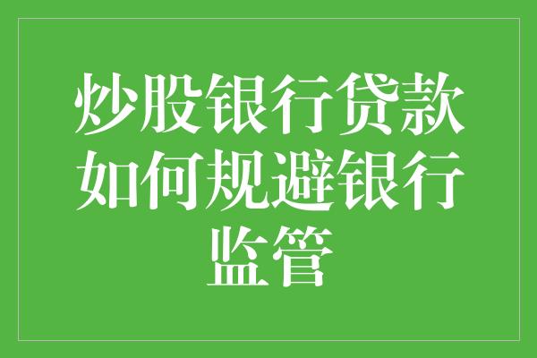 炒股银行贷款如何规避银行监管