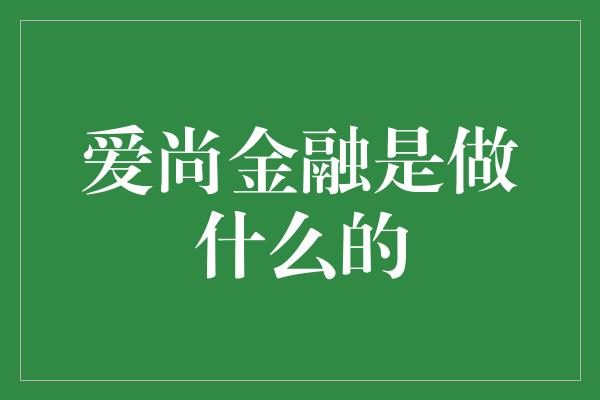 爱尚金融是做什么的