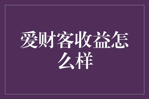 爱财客收益怎么样