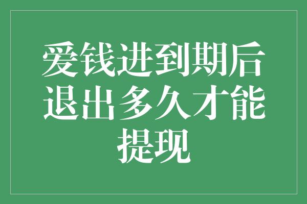 爱钱进到期后退出多久才能提现