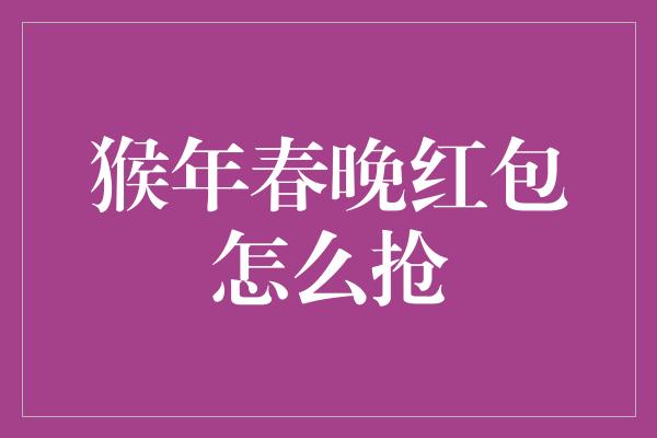 猴年春晚红包怎么抢