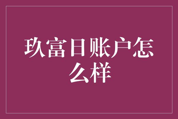 玖富日账户怎么样