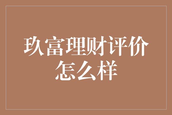 玖富理财评价怎么样