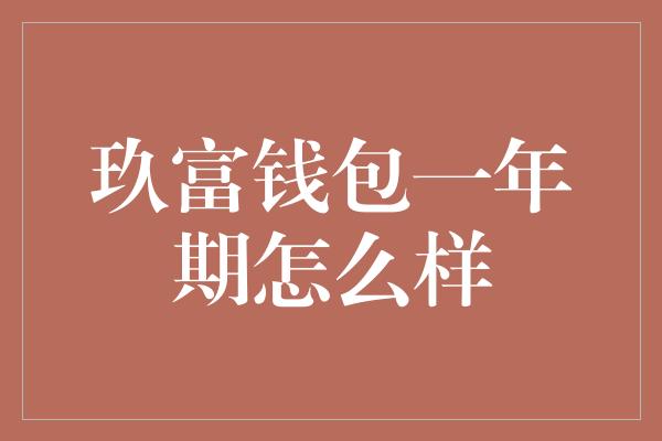 玖富钱包一年期怎么样