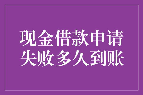 现金借款申请失败多久到账