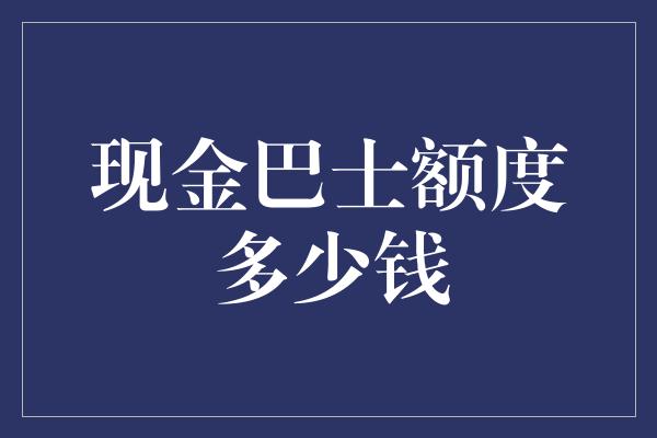 现金巴士额度多少钱