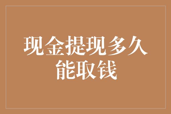 现金提现多久能取钱